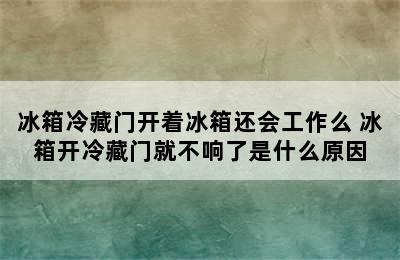 冰箱冷藏门开着冰箱还会工作么 冰箱开冷藏门就不响了是什么原因